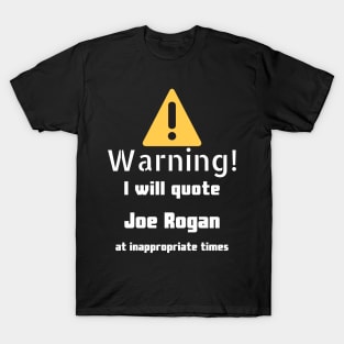 Warning I will quote Joe Rogan at inappropriate times T-Shirt